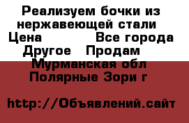 Реализуем бочки из нержавеющей стали › Цена ­ 3 550 - Все города Другое » Продам   . Мурманская обл.,Полярные Зори г.